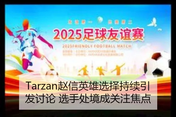 Tarzan赵信英雄选择持续引发讨论 选手处境成关注焦点